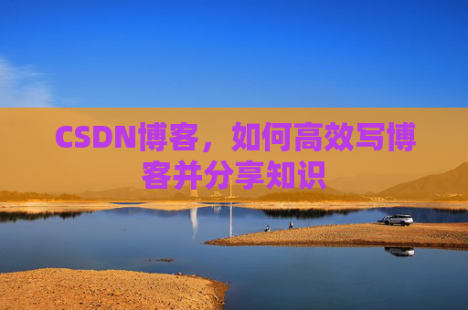 CSDN博客，如何高效写博客并分享知识